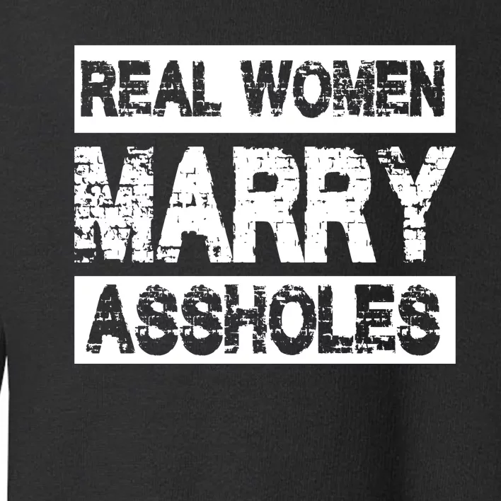 Real Women Marry Assholes Funny Gift Toddler Sweatshirt