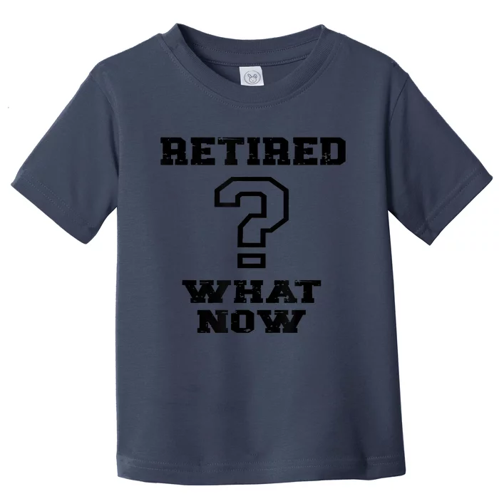 Retired What Now After Retirement Funny Toddler T-Shirt