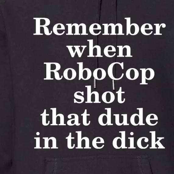 Remember When Robocop Shot That Dude in the dick Premium Hoodie