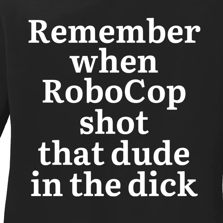 Remember When Robocop Shot That Dude in the dick Ladies Long Sleeve Shirt