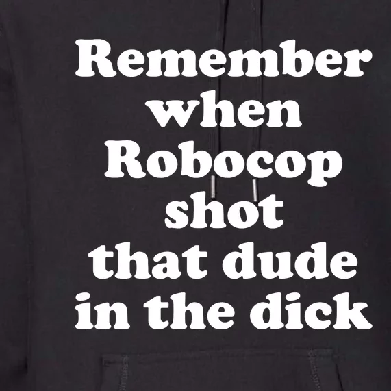 Remember When Robocop Shot That Dude In The Dick Premium Hoodie