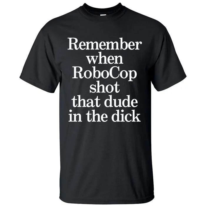 Remember When Robocop Shot That Dude In The Dick Tall T-Shirt