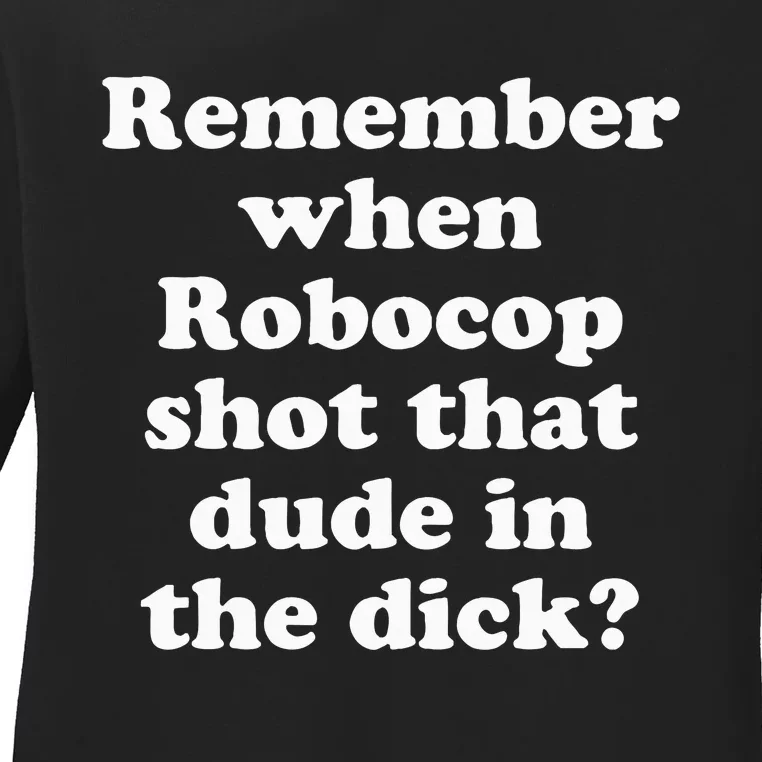 Remember When Robocop Shot That Dude In The Dick Ladies Long Sleeve Shirt