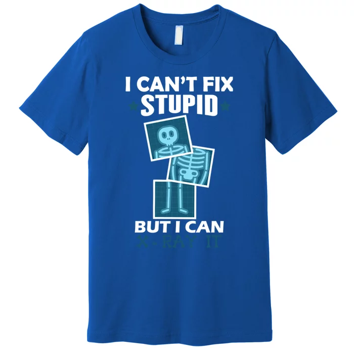 Radiology X Ray Meaningful Gift I Can't Fix Stupid But I Can Xmeaningful Giftray Premium T-Shirt