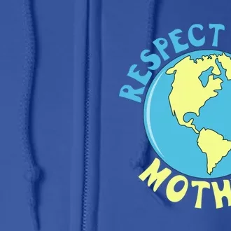 Respect Your Mother Earth Mother Earth Day Great Gift Full Zip Hoodie