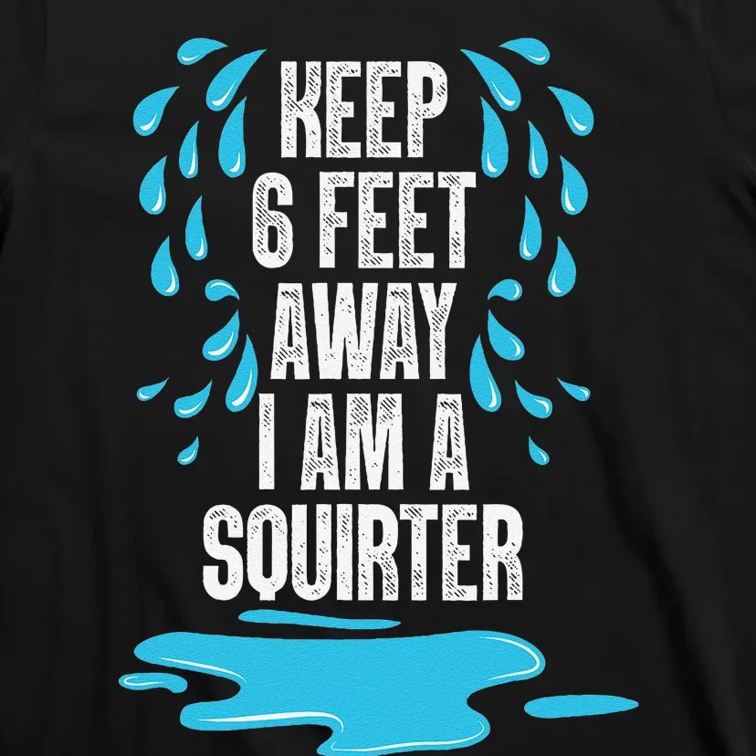 Stay 6 Feet Away I Am A Squirter Funny Squirt T-Shirt