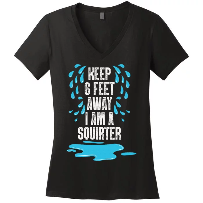 Stay 6 Feet Away I Am A Squirter Funny Squirt Women's V-Neck T-Shirt