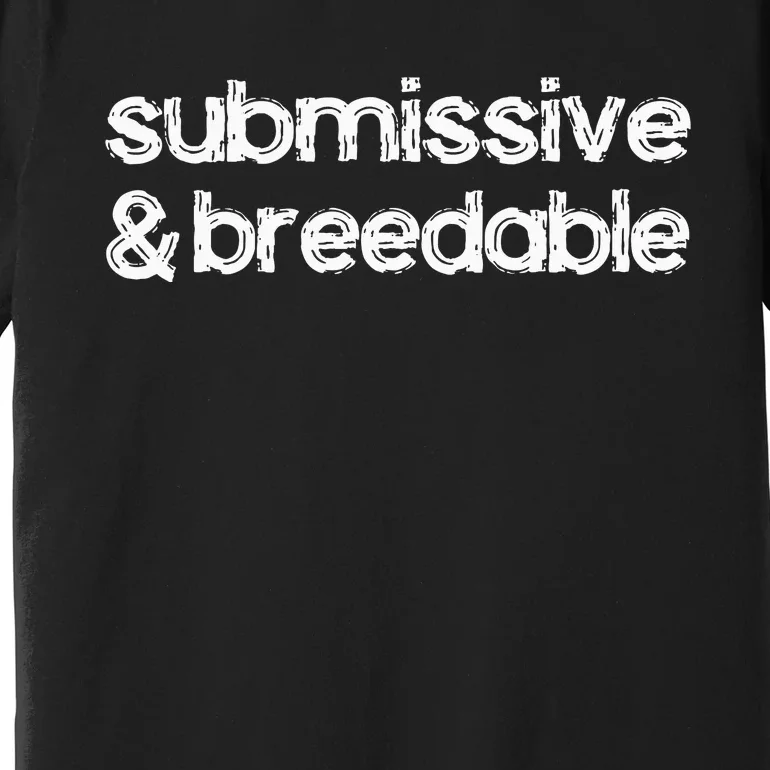 Submissive And Breedable Funny Saying Premium T-Shirt