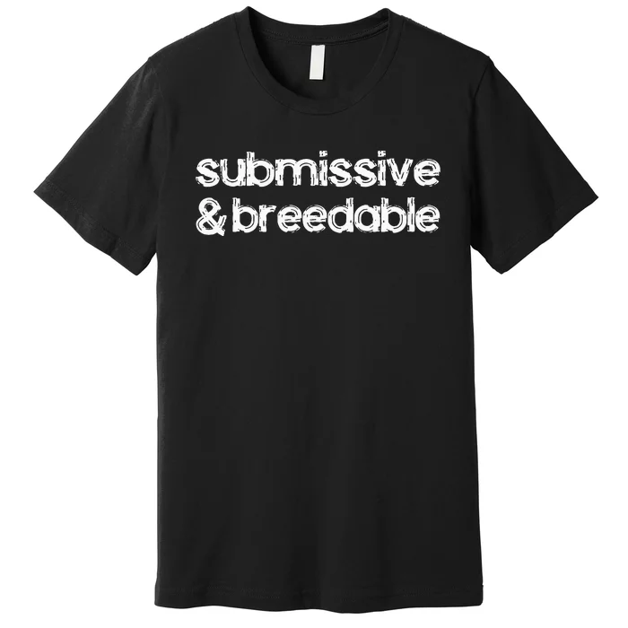 Submissive And Breedable Funny Saying Premium T-Shirt