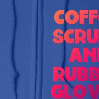 Scrubs And Coffee Scrubs Rubber Gloves Coffee Scrubs Gift Full Zip Hoodie