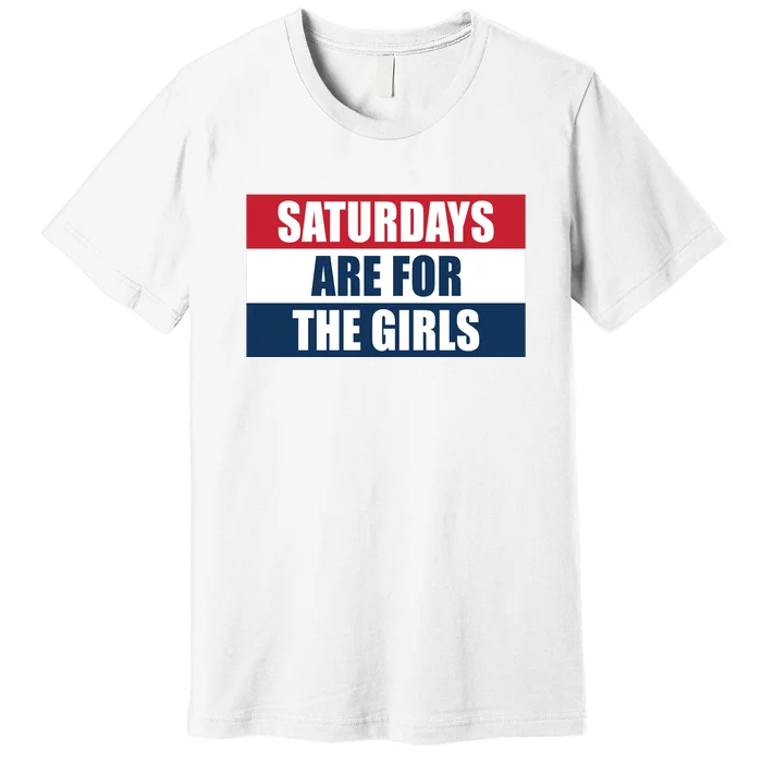 Saturdays Are For The Girls_ Premium T-Shirt