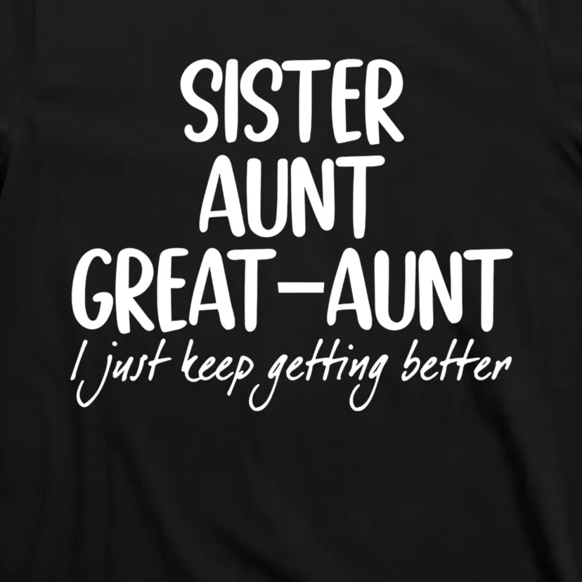 Sister Aunt Greataunt I Just Keep Getting Better T-Shirt