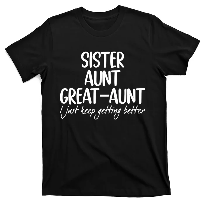 Sister Aunt Greataunt I Just Keep Getting Better T-Shirt