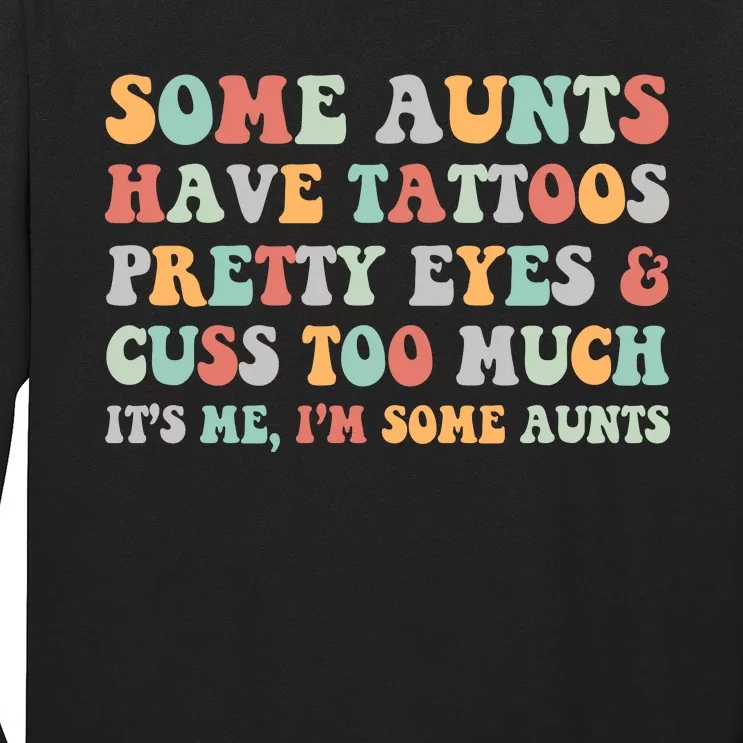 Some Aunts Have Tattoos Pretty Eyes Cuss Too Much ItS Me IM Some Aunts Long Sleeve Shirt