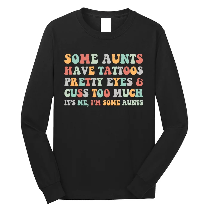 Some Aunts Have Tattoos Pretty Eyes Cuss Too Much ItS Me IM Some Aunts Long Sleeve Shirt