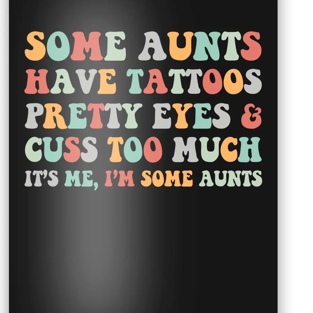 Some Aunts Have Tattoos Pretty Eyes Cuss Too Much ItS Me IM Some Aunts Poster