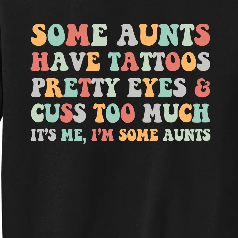 Some Aunts Have Tattoos Pretty Eyes Cuss Too Much ItS Me IM Some Aunts Tall Sweatshirt