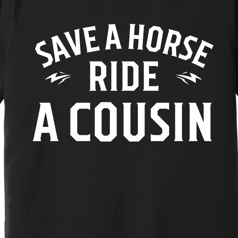 Save A Horse Ride A Cousin Hillbilly Redneck Southern Joke Premium T-Shirt