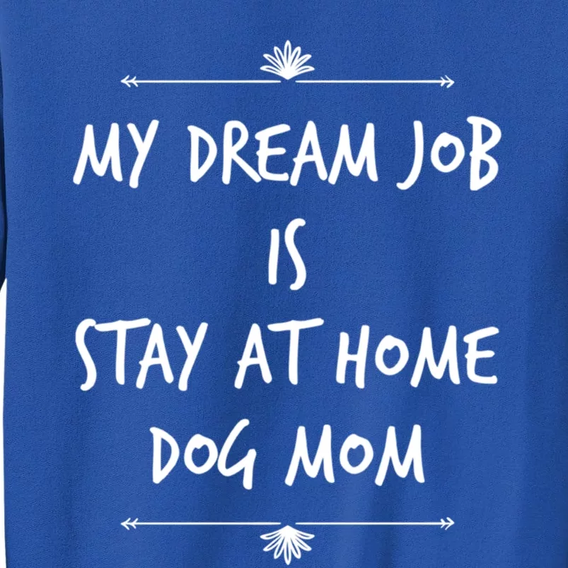 Stay At Home Dog Mom Dog Lover Dream Job Funny Dogs Mommy Gift Tall Sweatshirt