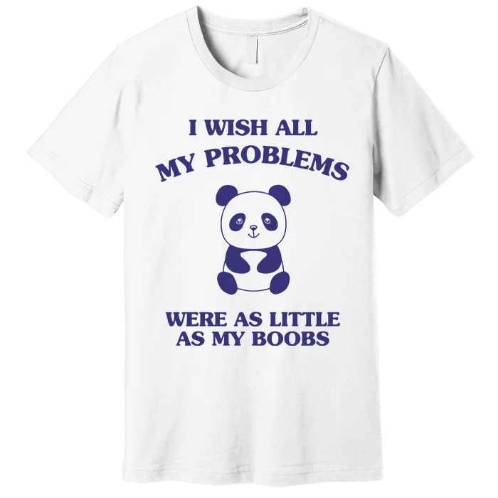 Suower Alley I Wish All My Problems Were As Little As My Boobs Panda Premium T-Shirt