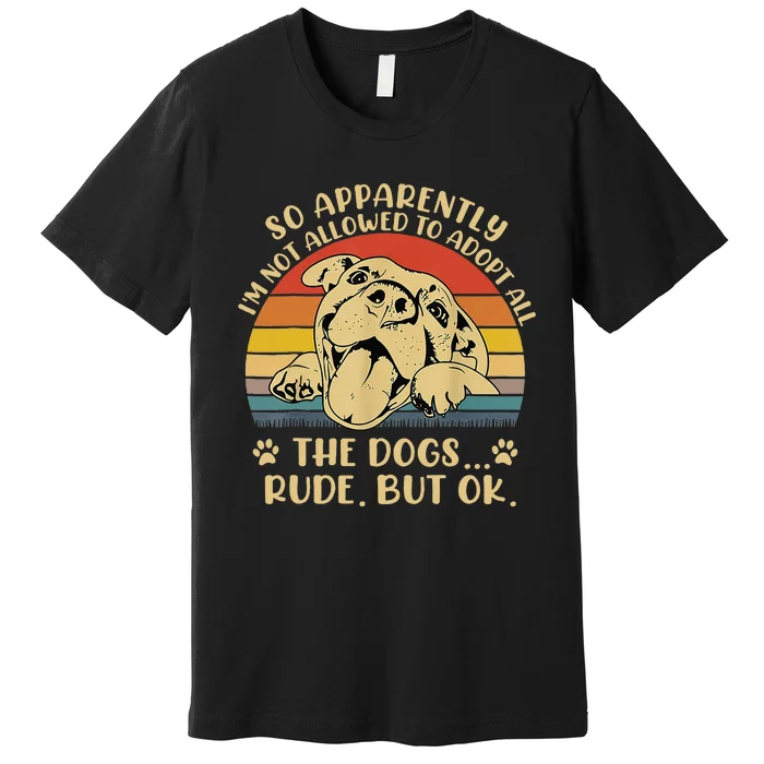 So Apparently I'm Not Allowed To Adopt All The Dogs Premium T-Shirt