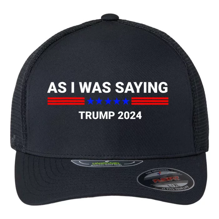 So As I Was Saying Trump 2024 Donald Trump Flexfit Unipanel Trucker Cap