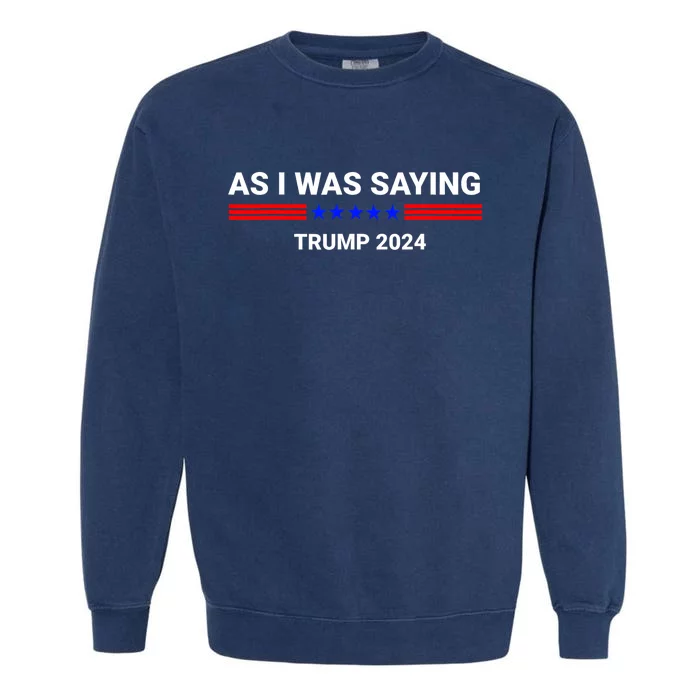 So As I Was Saying Trump 2024 Donald Trump Garment-Dyed Sweatshirt