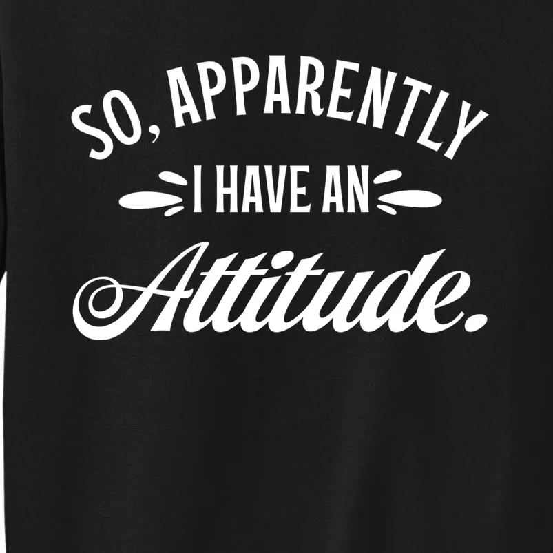 So Apparently I Have An Attitude Sarcastic Funny Gift Ideas Tall Sweatshirt