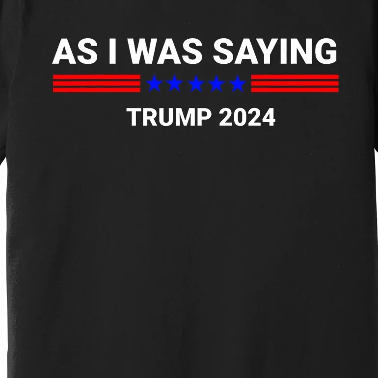 So As I Was Saying Trump 2024 Donald Trump Premium T-Shirt