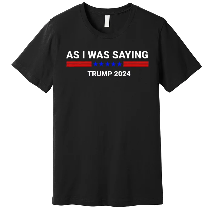 So As I Was Saying Trump 2024 Donald Trump Premium T-Shirt