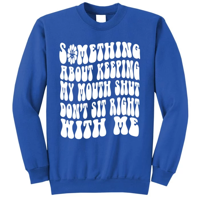 Something About Keeping My Mouth Shut Dont Sit Right To Me Funny Gift Sweatshirt