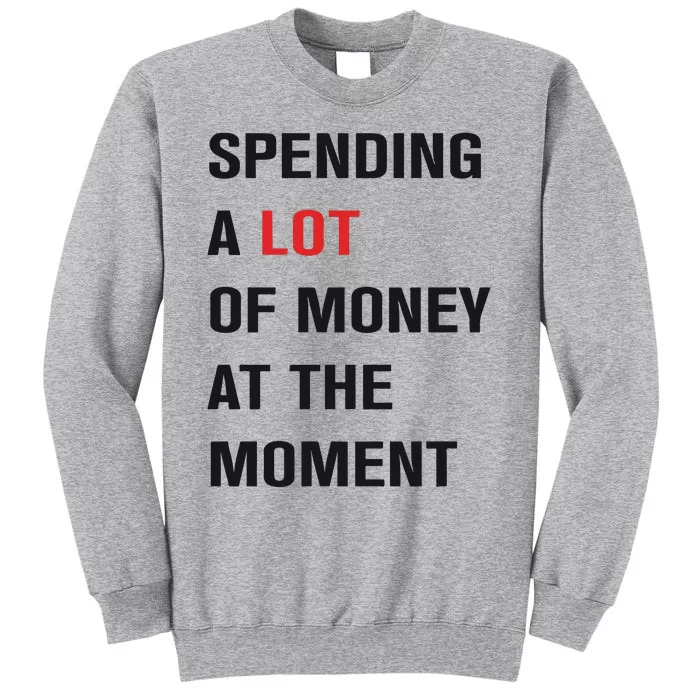 Spending A Lot Of Money At The Moment Tall Sweatshirt