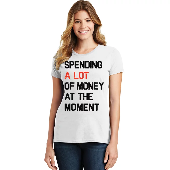 Spending A Lot Of Money At The Moment Women's T-Shirt