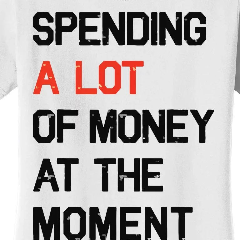 Spending A Lot Of Money At The Moment Women's T-Shirt