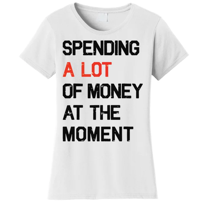 Spending A Lot Of Money At The Moment Women's T-Shirt