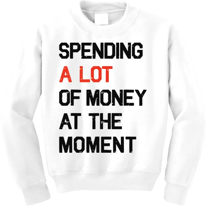 Spending A Lot Of Money At The Moment Kids Sweatshirt