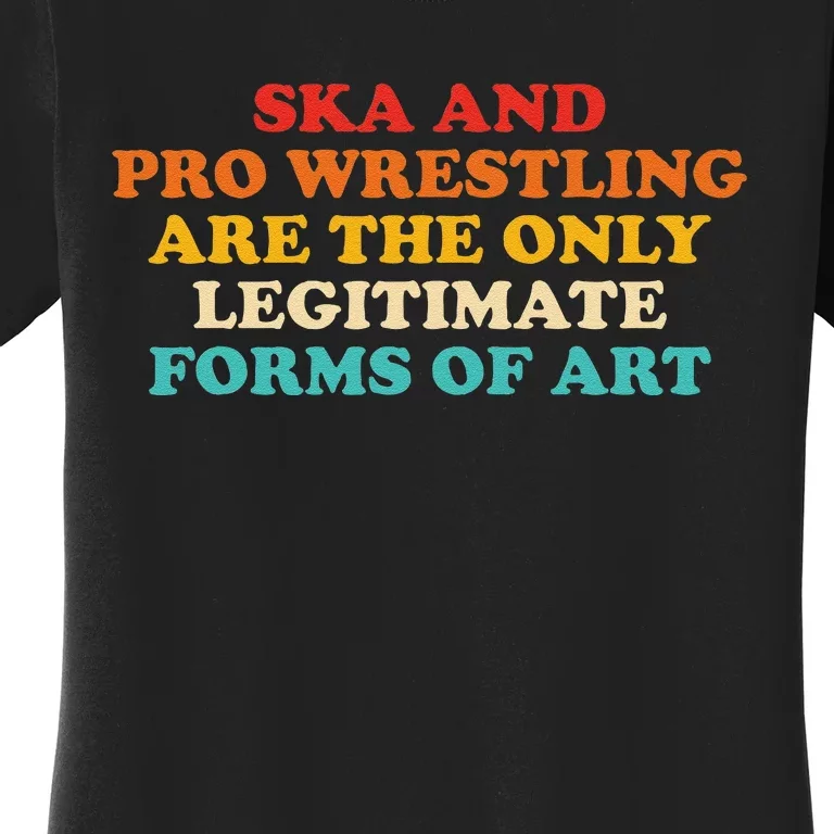 Ska And Pro Wrestling Are The Only Legitimate Forms Of Art Women's T-Shirt