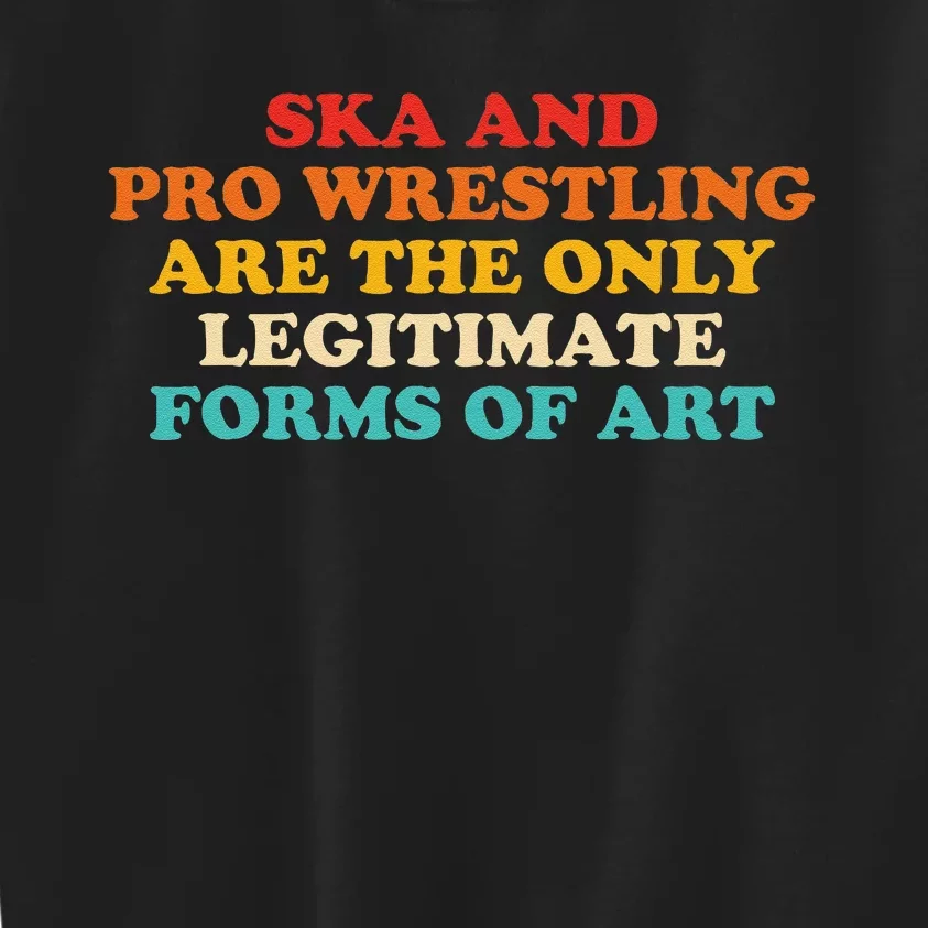 Ska And Pro Wrestling Are The Only Legitimate Forms Of Art Kids Sweatshirt