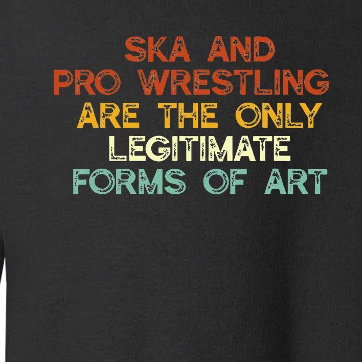 Ska And Pro Wrestling Are The Only Legitimate Forms Of Art Toddler Sweatshirt