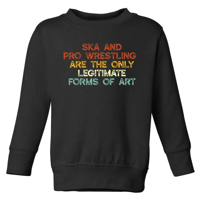 Ska And Pro Wrestling Are The Only Legitimate Forms Of Art Toddler Sweatshirt