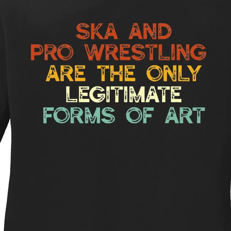 Ska And Pro Wrestling Are The Only Legitimate Forms Of Art Ladies Long Sleeve Shirt