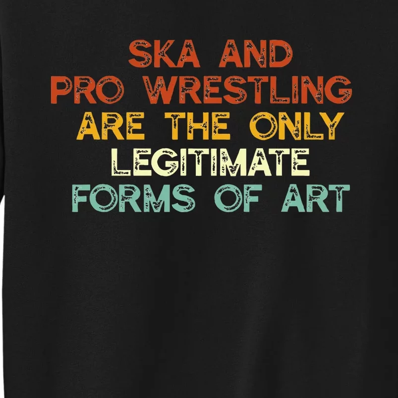 Ska And Pro Wrestling Are The Only Legitimate Forms Of Art Tall Sweatshirt