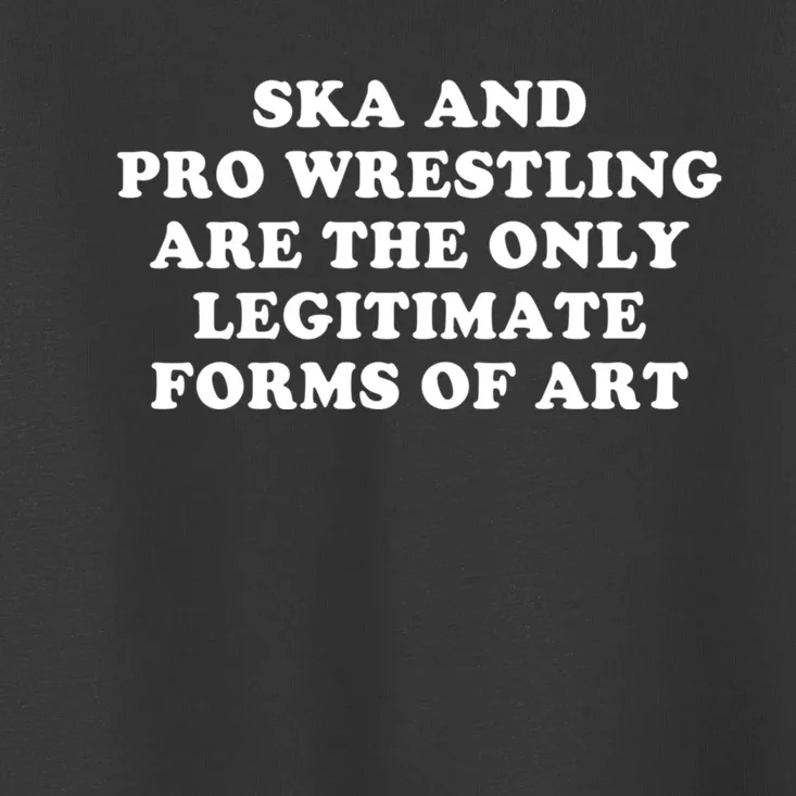 Ska And Pro Wrestling Are The Only Legitimate Forms Of Art Toddler T-Shirt