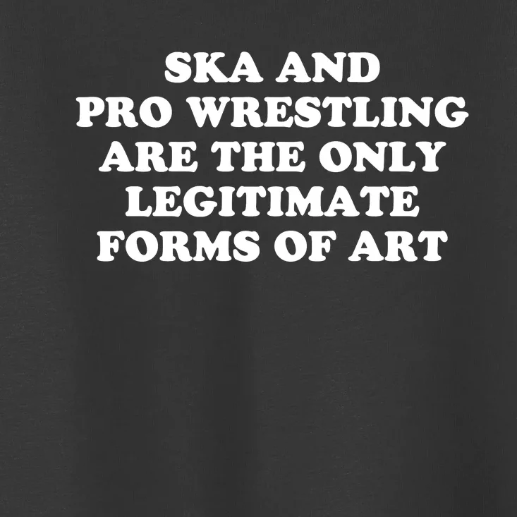 Ska And Pro Wrestling Are The Only Legitimate Forms Of Art Toddler T-Shirt