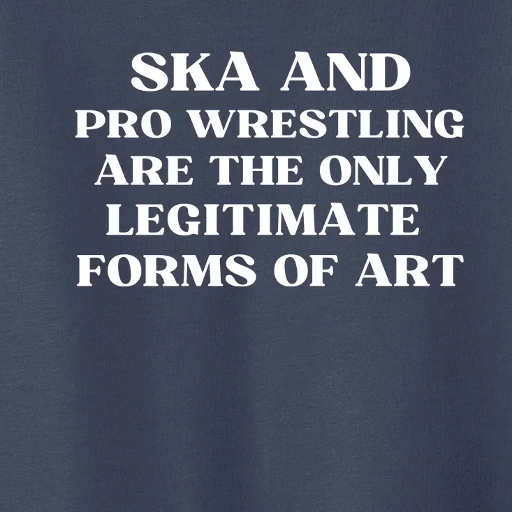 Ska And Pro Wrestling Are The Only Legitimate Forms Of Art Toddler T-Shirt