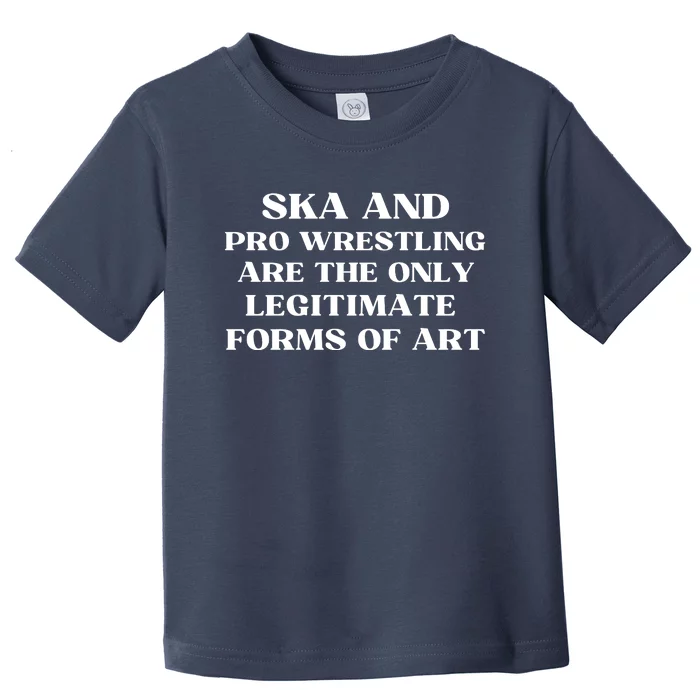 Ska And Pro Wrestling Are The Only Legitimate Forms Of Art Toddler T-Shirt