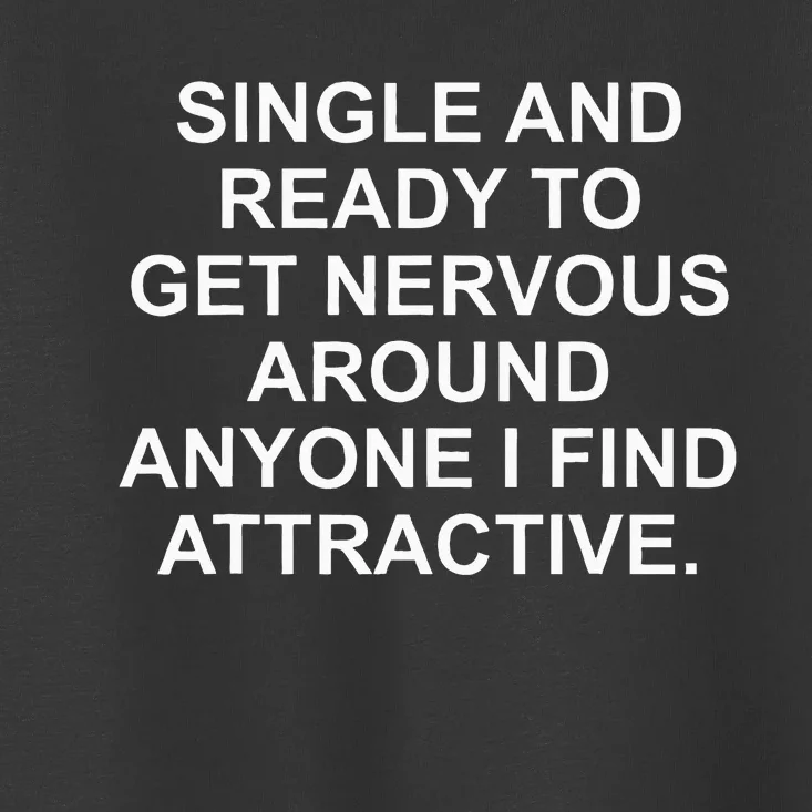 Single And Ready To Get Nervous Around Anyone Attractive Toddler T-Shirt