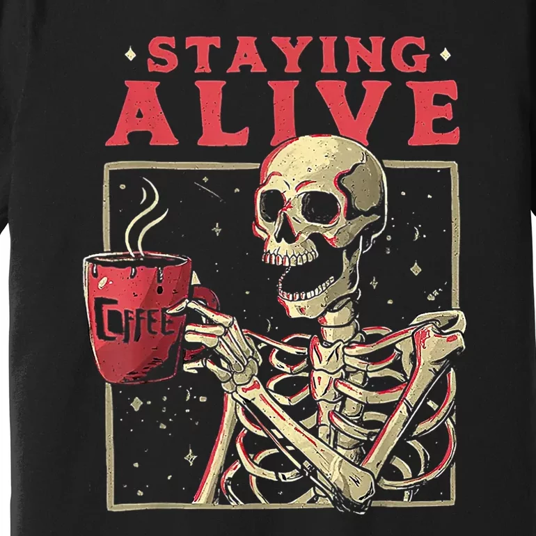 Staying Alive Skeleton Drink Coffee Funny Skeleton Skull Premium T-Shirt