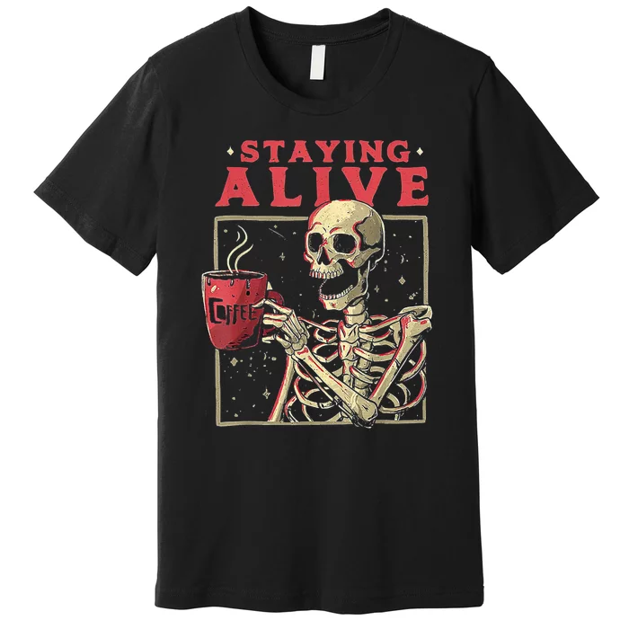 Staying Alive Skeleton Drink Coffee Funny Skeleton Skull Premium T-Shirt