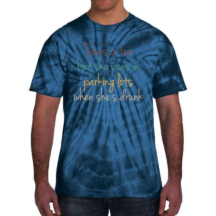 Shes A Ten But She Pees In Parking Lots When Shes Drunk Tie-Dye T-Shirt